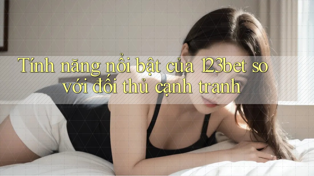 Tính năng nổi bật của 123bet so với đối thủ cạnh tranh Tính năng nổi bật của 123bet so với đối thủ cạnh tranh