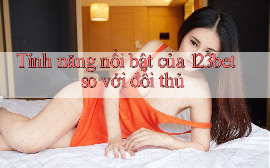 Tính năng nổi bật của 123bet so với đối thủ