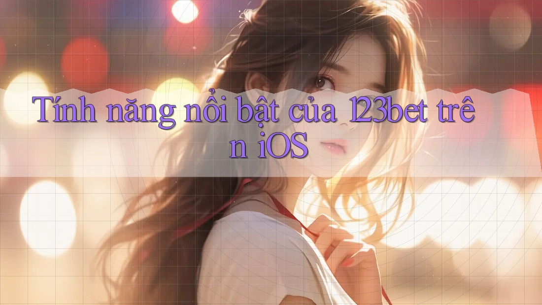 Tính năng nổi bật của 123bet trên iOS