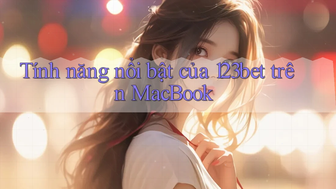 Tính năng nổi bật của 123bet trên MacBook