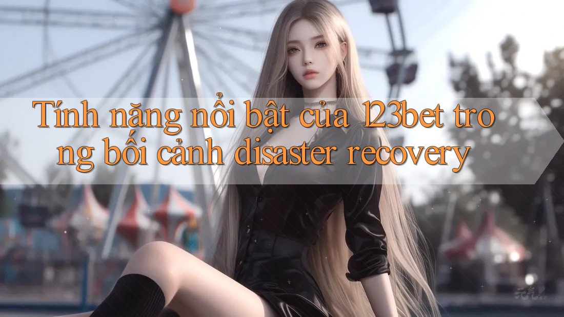 Tính năng nổi bật của 123bet trong bối cảnh disaster recovery Tính năng nổi bật của 123bet trong bối cảnh disaster recovery