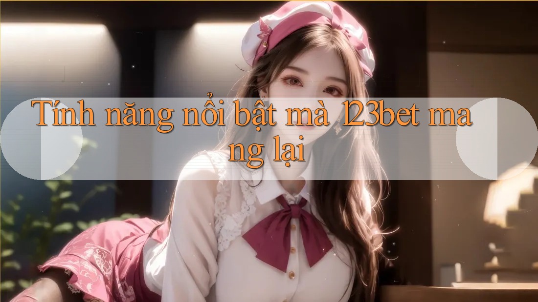 Tính năng nổi bật mà 123bet mang lại Tính năng nổi bật mà 123bet mang lại
