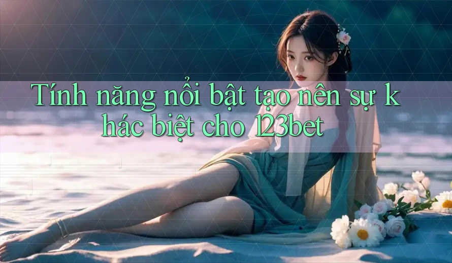 Tính năng nổi bật tạo nên sự khác biệt cho 123bet