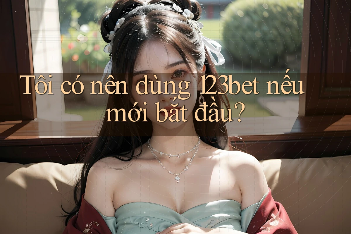 Tôi có nên dùng 123bet nếu mới bắt đầu? Tôi có nên dùng 123bet nếu mới bắt đầu?