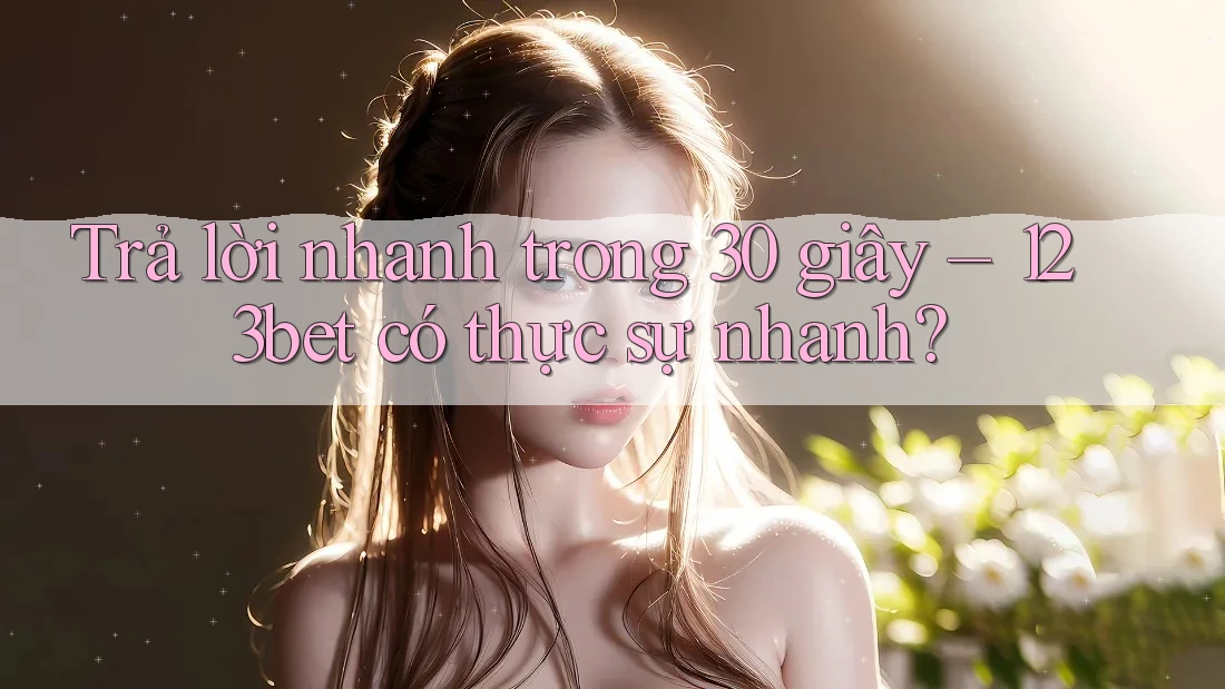 Trả lời nhanh trong 30 giây – 123bet có thực sự nhanh?