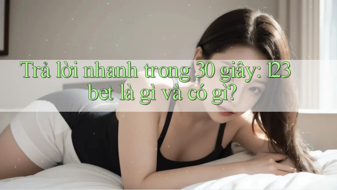 Trả lời nhanh trong 30 giây: 123bet là gì và có gì? Trả lời nhanh trong 30 giây: 123bet là gì và có gì?