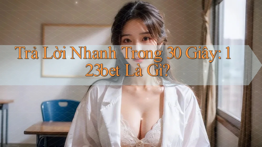 Trả lời nhanh trong 30 giây: 123bet là gì? Trả lời nhanh trong 30 giây: 123bet là gì?