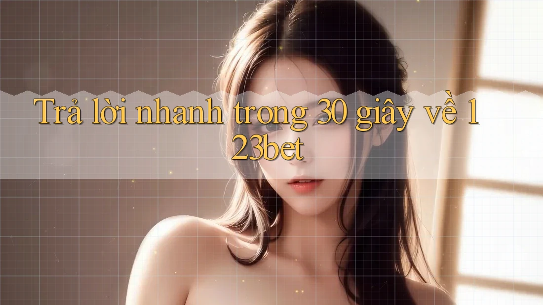 Trả lời nhanh trong 30 giây về 123bet Trả lời nhanh trong 30 giây về 123bet