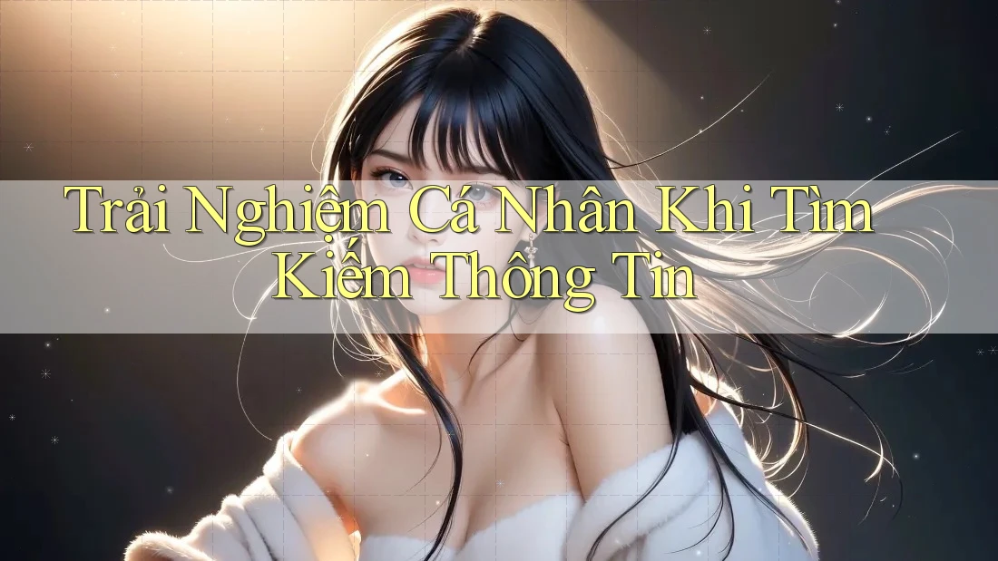Trải Nghiệm Cá Nhân Khi Tìm Kiếm Thông Tin