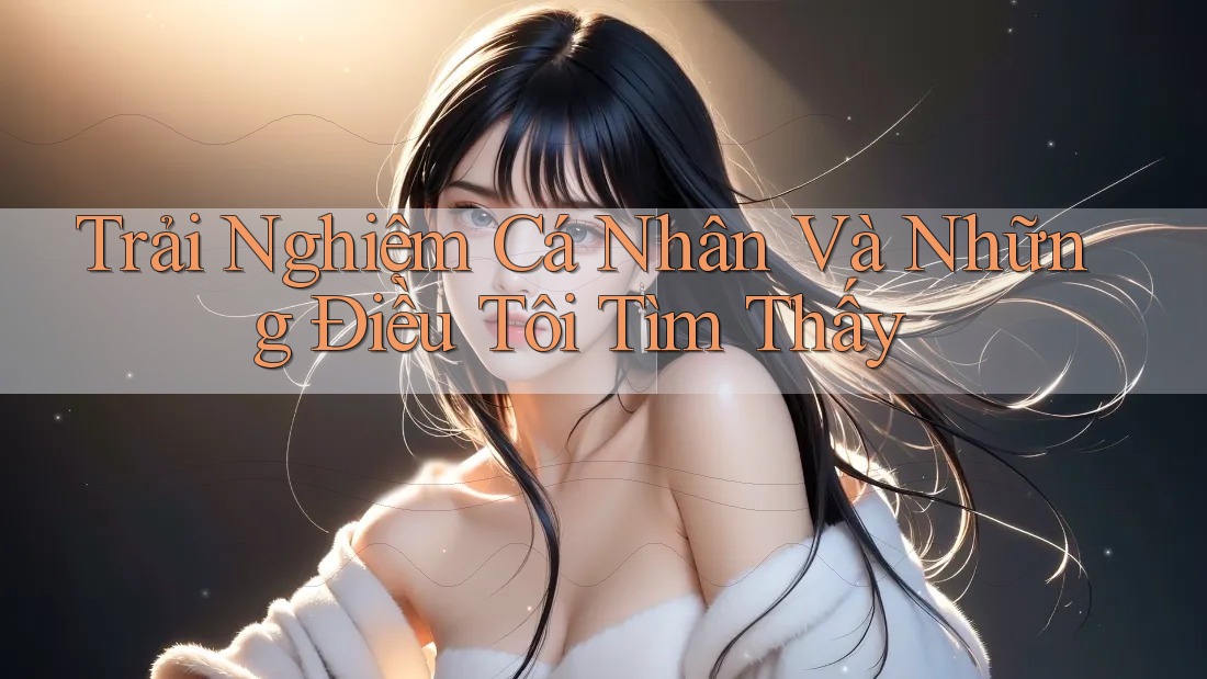 Trải Nghiệm Cá Nhân Và Những Điều Tôi Tìm Thấy