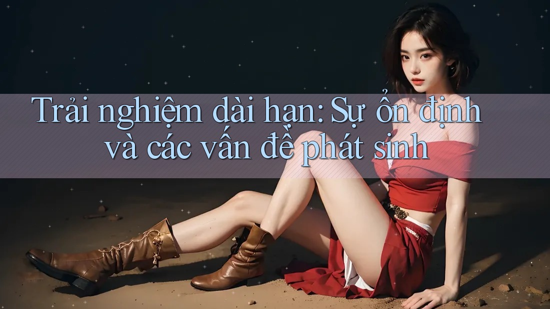 Trải nghiệm dài hạn: Sự ổn định và các vấn đề phát sinh Trải nghiệm dài hạn: Sự ổn định và các vấn đề phát sinh