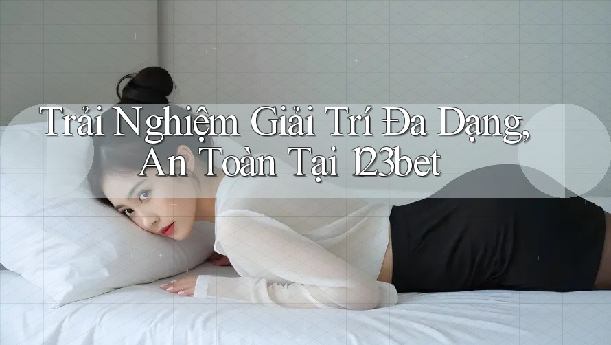 Trải Nghiệm Giải Trí Đa Dạng, An Toàn Tại 123bet