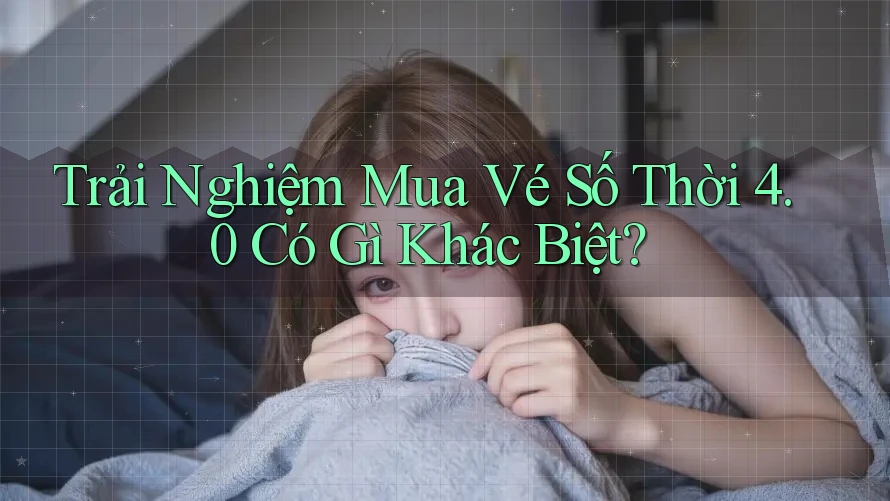 Trải Nghiệm Mua Vé Số Thời 4. 0 Có Gì Khác Biệt?