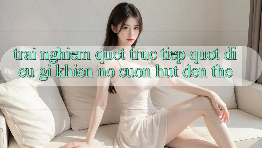 Trải Nghiệm " Truc Tiep" : Điều Gì Khiến Nó Cuốn Hút Đến Thế?