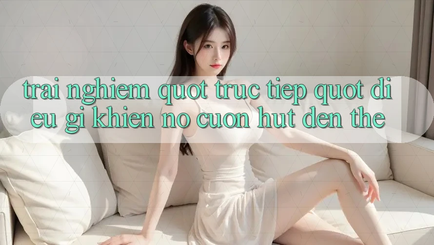 Trải Nghiệm " Truc Tiep" : Điều Gì Khiến Nó Cuốn Hút Đến Thế? Trải Nghiệm " Truc Tiep" : Điều Gì Khiến Nó Cuốn Hút Đến Thế?