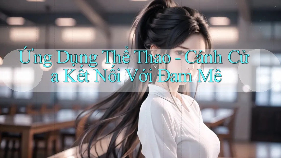 Ứng Dụng Thể Thao - Cánh Cửa Kết Nối Với Đam Mê Ứng Dụng Thể Thao - Cánh Cửa Kết Nối Với Đam Mê