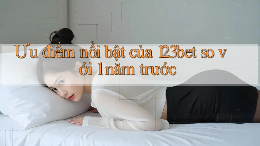 Ưu điểm nổi bật của 123bet so với 1 năm trước Ưu điểm nổi bật của 123bet so với 1 năm trước