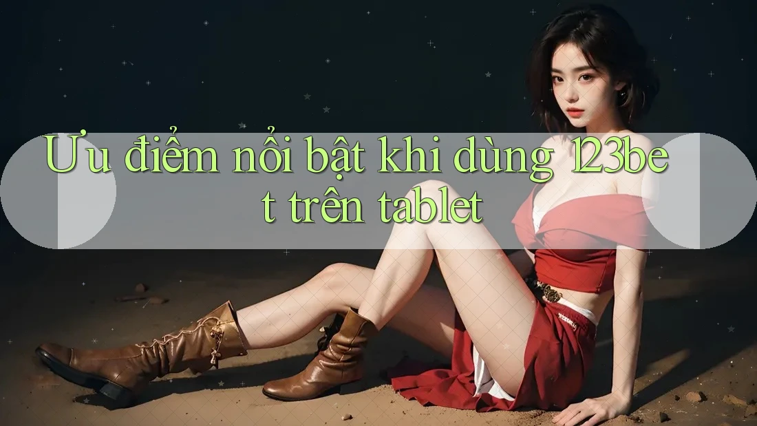 Ưu điểm nổi bật khi dùng 123bet trên tablet