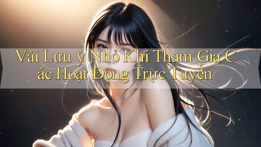 Vài Lưu ý Nhỏ Khi Tham Gia Các Hoạt Động Trực Tuyến Vài Lưu ý Nhỏ Khi Tham Gia Các Hoạt Động Trực Tuyến