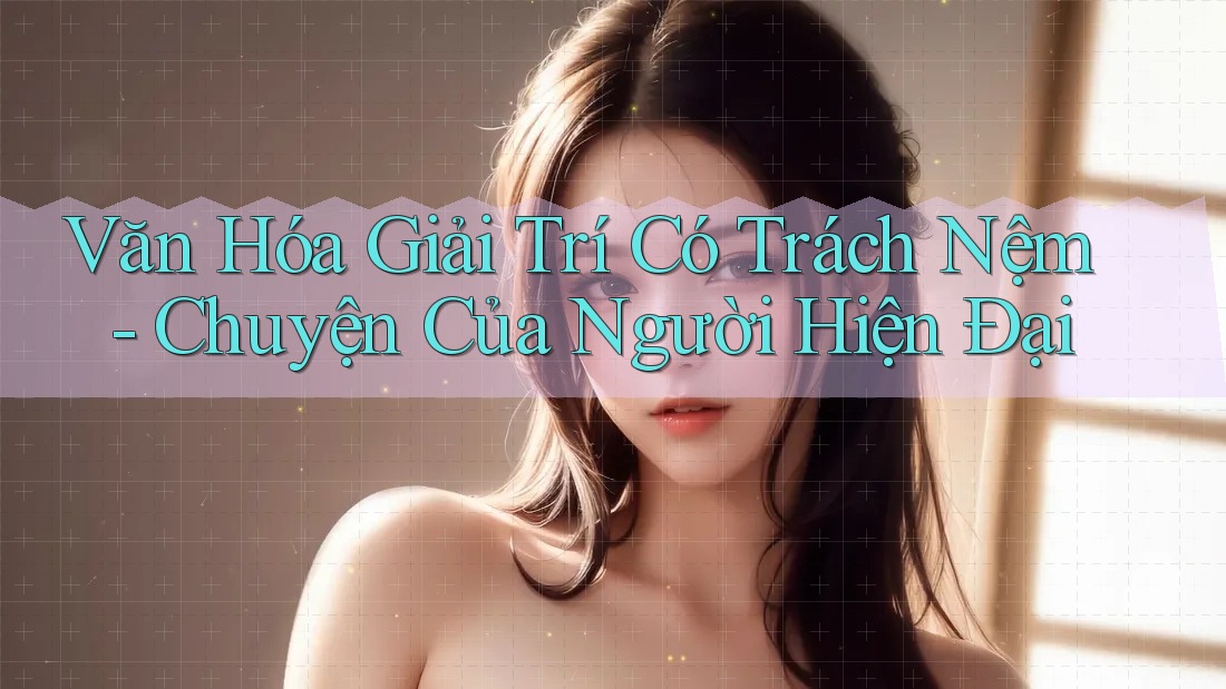 Văn Hóa Giải Trí Có Trách Nệm - Chuyện Của Người Hiện Đại Văn Hóa Giải Trí Có Trách Nệm - Chuyện Của Người Hiện Đại