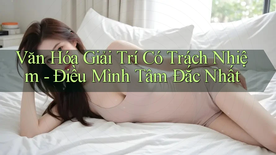 Văn Hóa Giải Trí Có Trách Nhiệm - Điều Mình Tâm Đắc Nhất