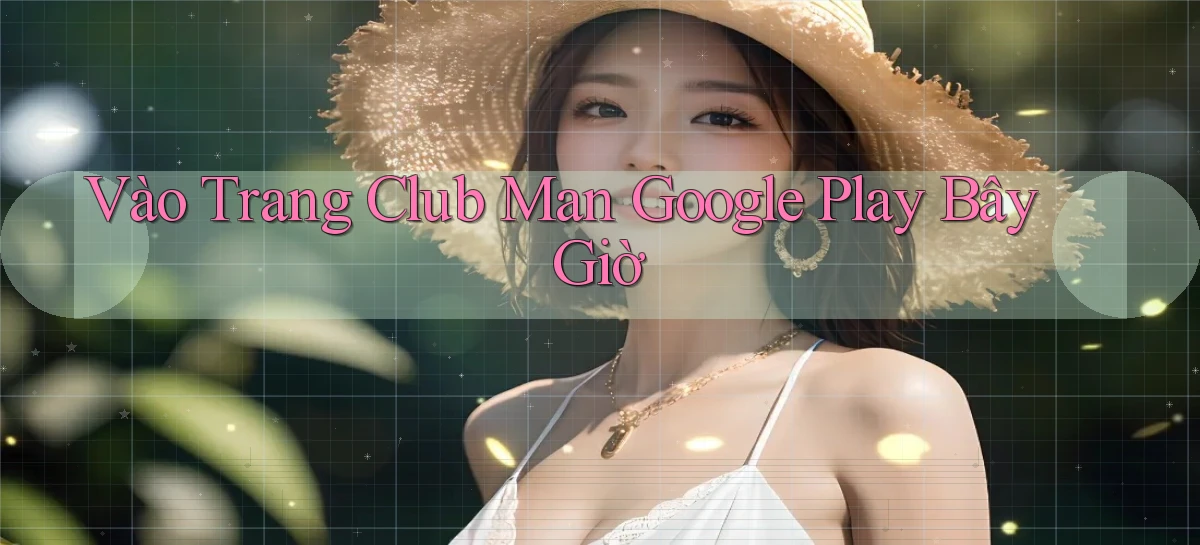 vào trang club man google play bây giờ