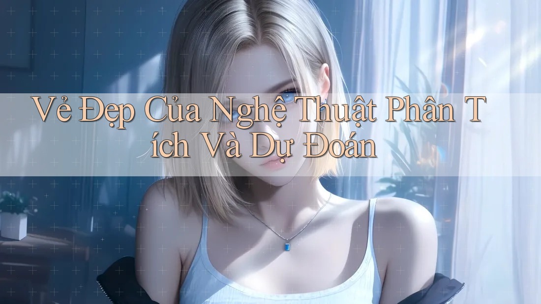 Vẻ Đẹp Của Nghệ Thuật Phân Tích Và Dự Đoán Vẻ Đẹp Của Nghệ Thuật Phân Tích Và Dự Đoán