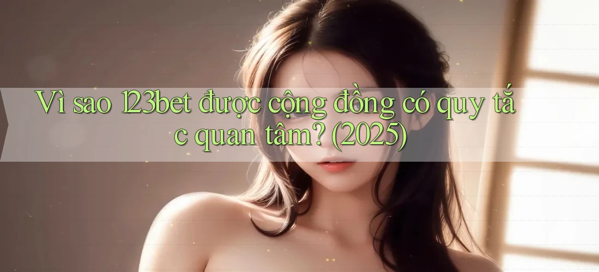 Vì sao 123bet được cộng đồng có quy tắc quan tâm (2025)