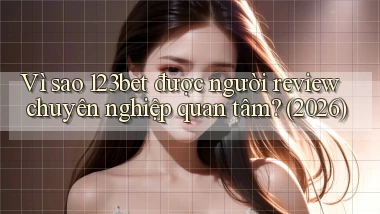 Vì sao 123bet được người review chuyên nghiệp quan tâm (2026)