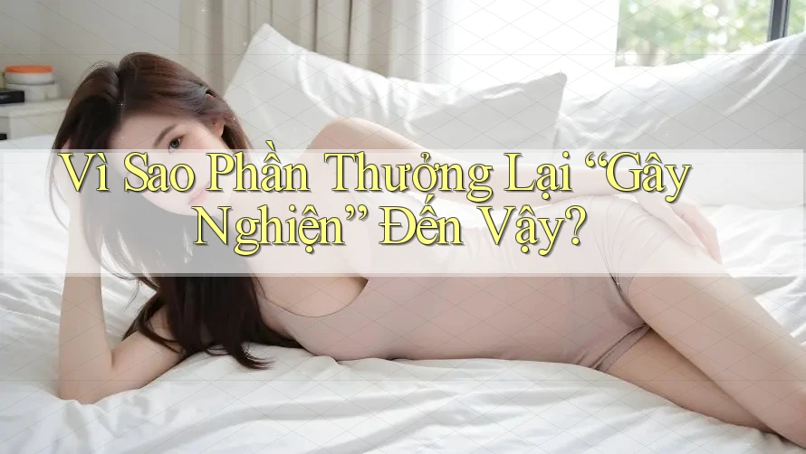 Vì Sao Phần Thưởng Lại “Gây Nghiện” Đến Vậy? Vì Sao Phần Thưởng Lại “Gây Nghiện” Đến Vậy?