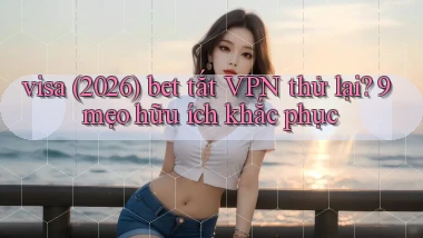 visa (2026) bet tắt VPN thử lại 9 mẹo hữu ích khắc phục
