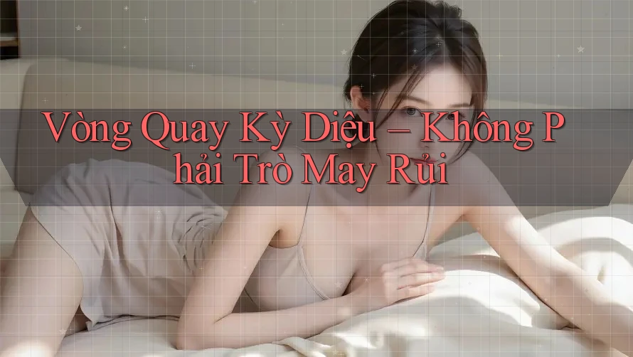 Vòng Quay Kỳ Diệu – Không Phải Trò May Rủi