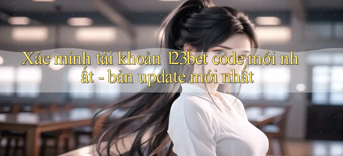 Xác minh tài khoản 123bet code mới nhất   bản update mới nhất