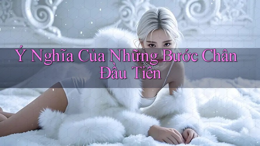 Ý Nghĩa Của Những Bước Chân Đầu Tiên