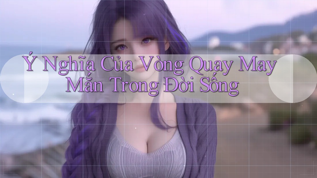 Ý Nghĩa Của Vòng Quay May Mắn Trong Đời Sống