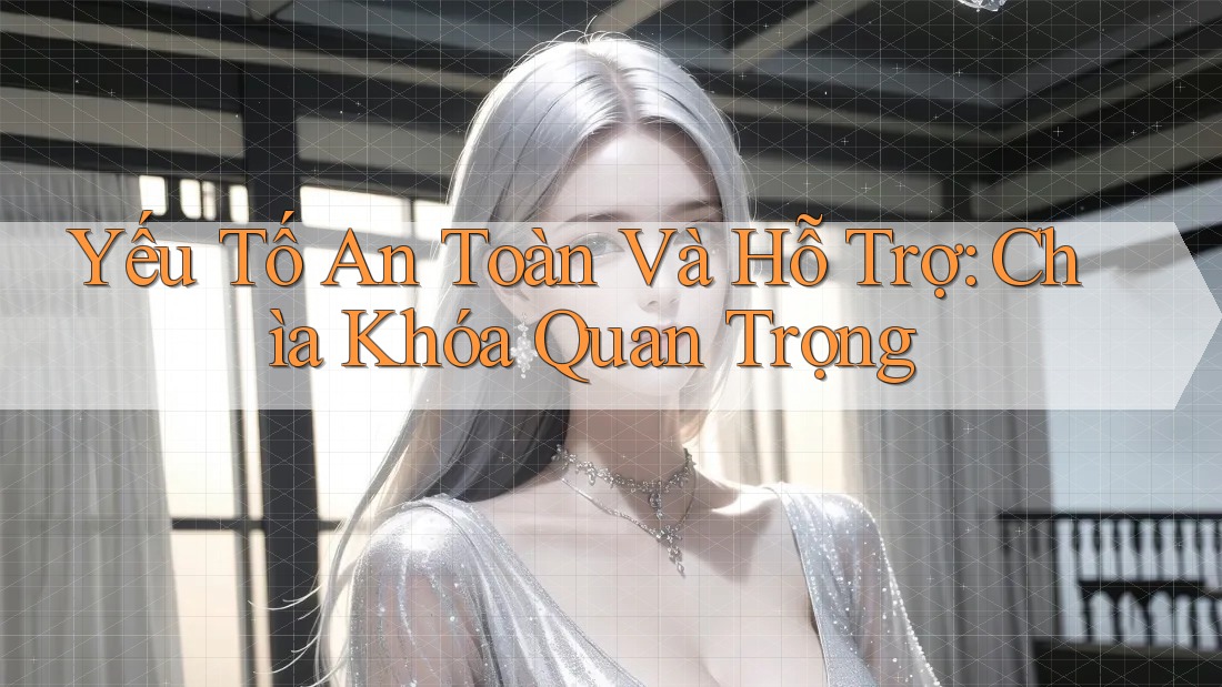 Yếu Tố An Toàn Và Hỗ Trợ: Chìa Khóa Quan Trọng Yếu Tố An Toàn Và Hỗ Trợ: Chìa Khóa Quan Trọng