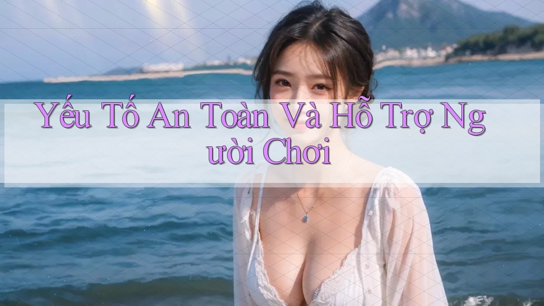Yếu Tố An Toàn Và Hỗ Trợ Người Chơi
