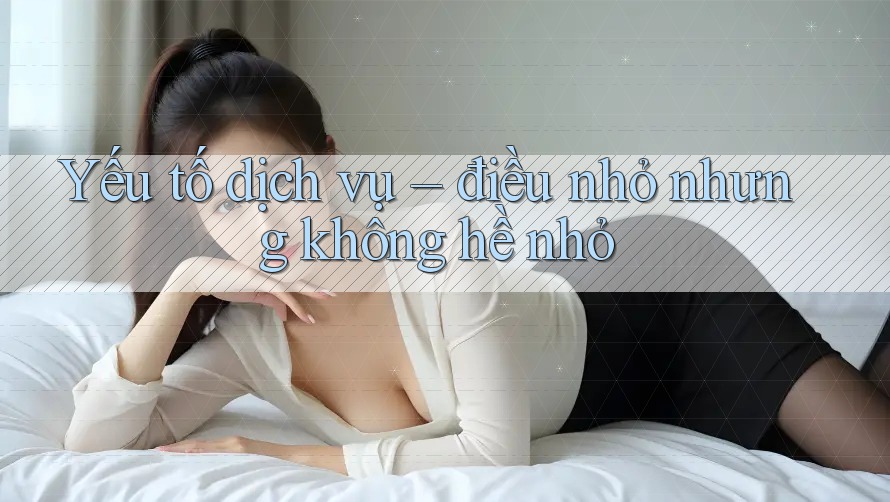 Yếu tố dịch vụ – điều nhỏ nhưng không hề nhỏ