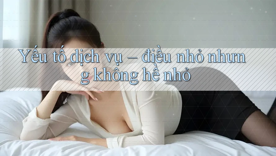 Yếu tố dịch vụ – điều nhỏ nhưng không hề nhỏ