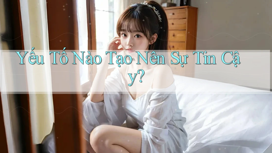 Yếu Tố Nào Tạo Nên Sự Tin Cậy? Yếu Tố Nào Tạo Nên Sự Tin Cậy?
